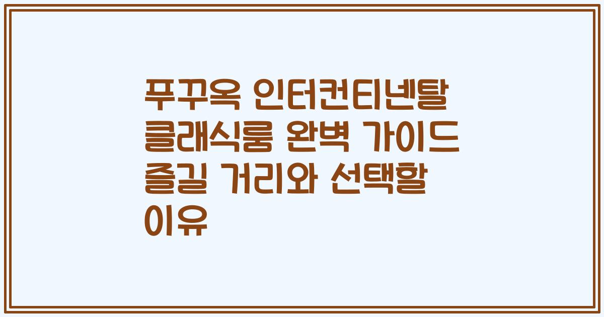 푸꾸옥 인터컨티넨탈 클래식룸 완벽 가이드 즐길 거리와 선택할 이유