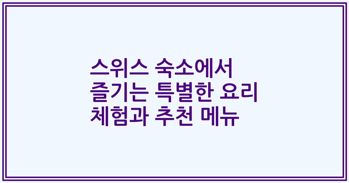 스위스 숙소에서 즐기는 특별한 요리 체험과 추천 메뉴