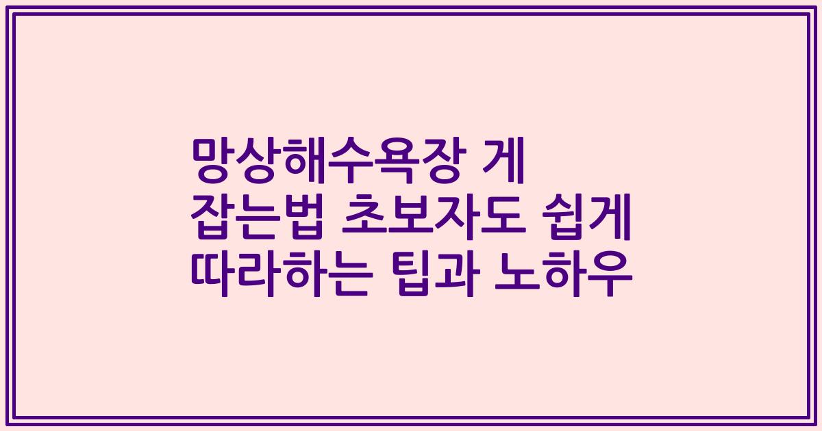 망상해수욕장 게 잡는법 초보자도 쉽게 따라하는 팁과 노하우
