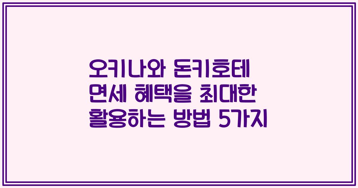 오키나와 돈키호테 면세 혜택을 최대한 활용하는 방법 5가지