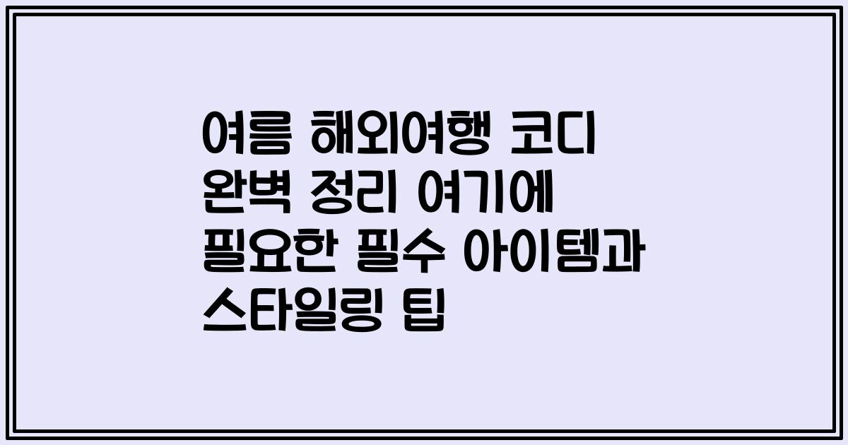 여름 해외여행 코디 완벽 정리 여기에 필요한 필수 아이템과 스타일링 팁