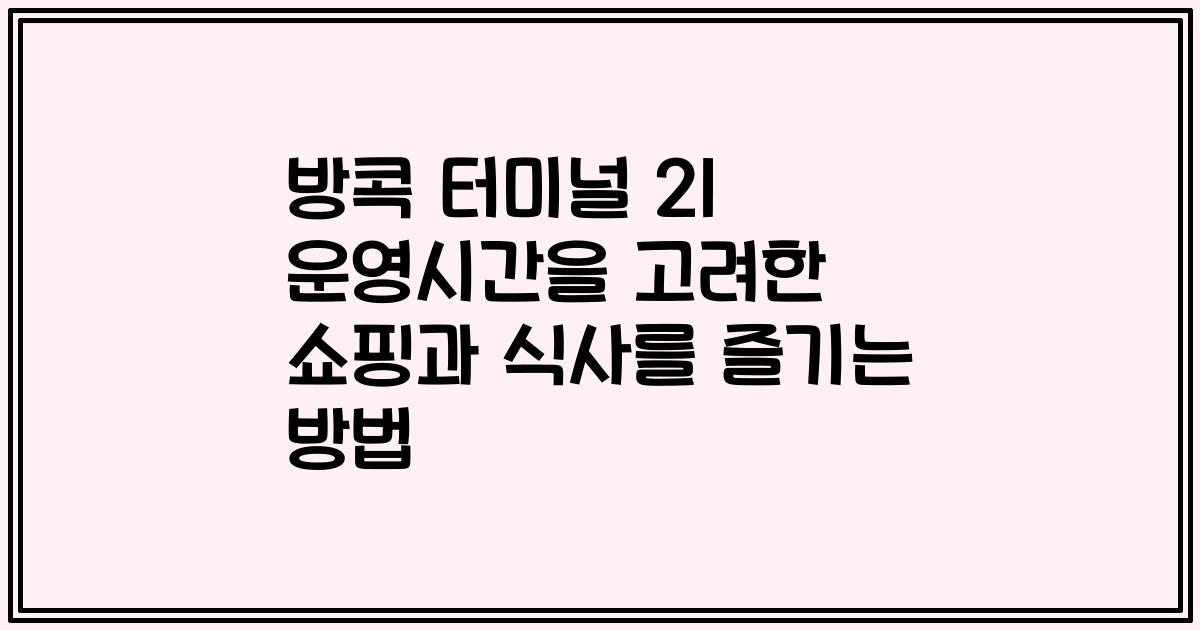 방콕 터미널 21 운영시간을 고려한 쇼핑과 식사를 즐기는 방법