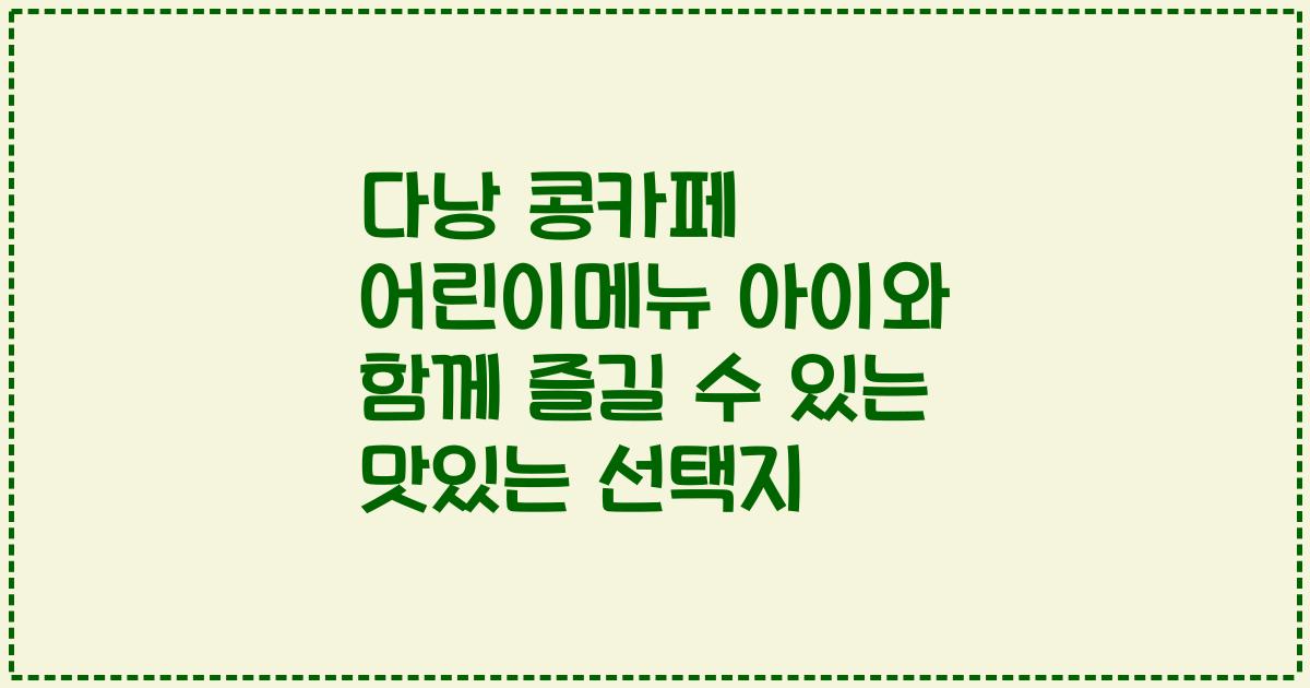 다낭 콩카페 어린이메뉴 아이와 함께 즐길 수 있는 맛있는 선택지