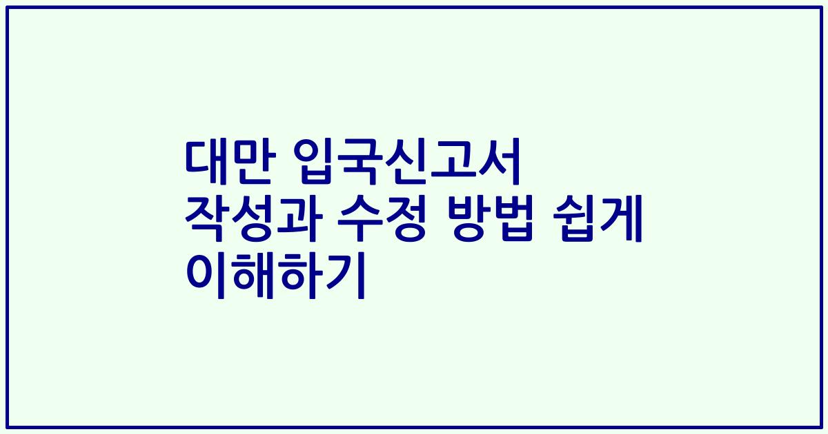 대만 입국신고서 작성과 수정 방법 쉽게 이해하기