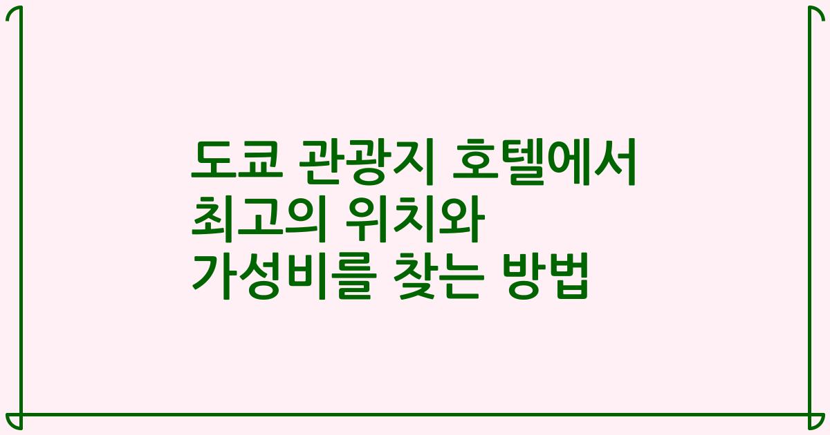 도쿄 관광지 호텔에서 최고의 위치와 가성비를 찾는 방법
