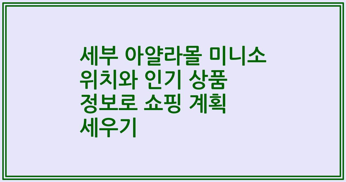 세부 아얄라몰 미니소 위치와 인기 상품 정보로 쇼핑 계획 세우기