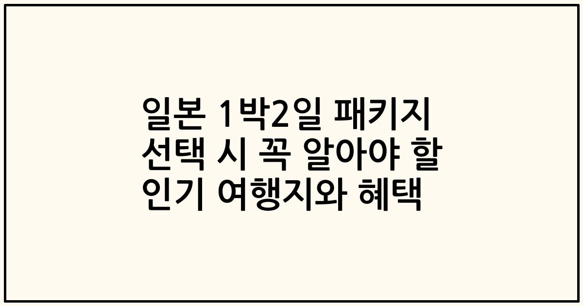 일본 1박2일 패키지 선택 시 꼭 알아야 할 인기 여행지와 혜택