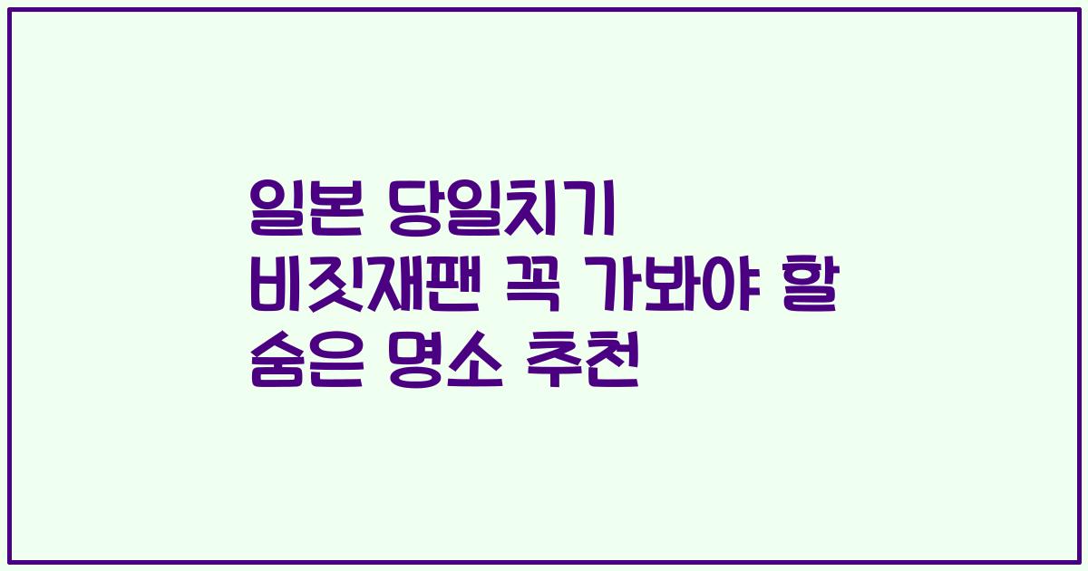 일본 당일치기 비짓재팬 꼭 가봐야 할 숨은 명소 추천