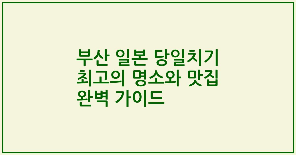부산 일본 당일치기 최고의 명소와 맛집 완벽 가이드