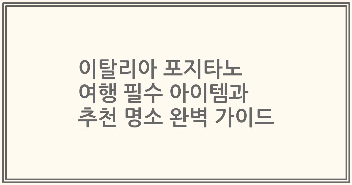 이탈리아 포지타노 여행 필수 아이템과 추천 명소 완벽 가이드