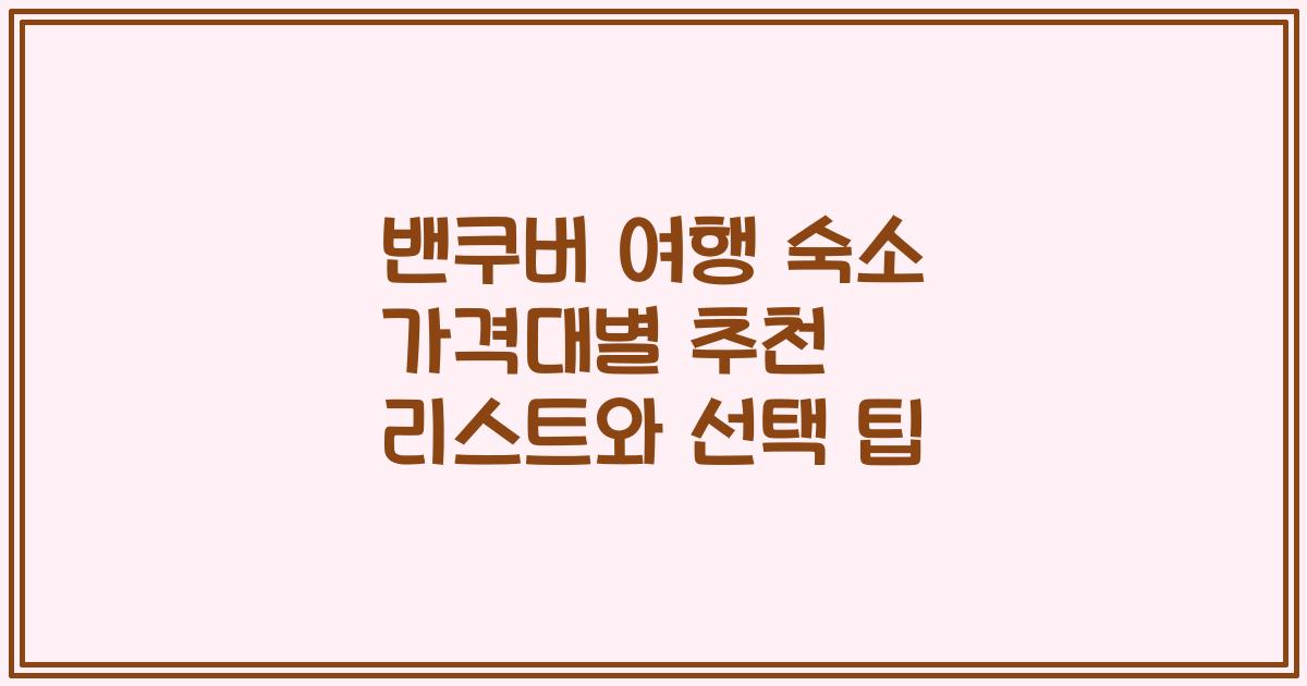 밴쿠버 여행 숙소 가격대별 추천 리스트와 선택 팁
