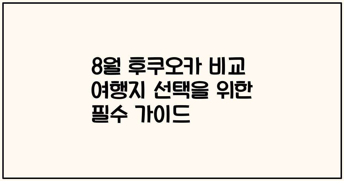 8월 후쿠오카 비교 여행지 선택을 위한 필수 가이드