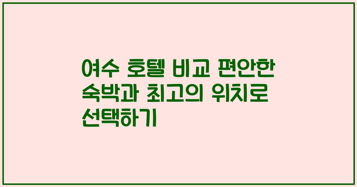 여수 호텔 비교 편안한 숙박과 최고의 위치로 선택하기