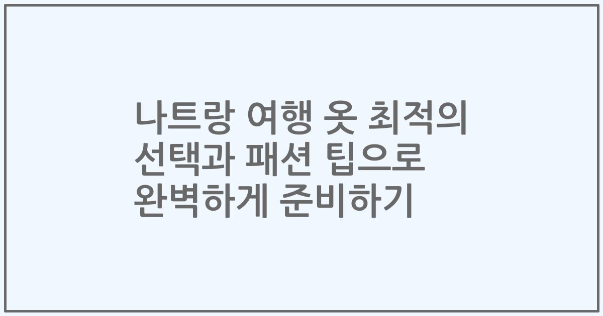 나트랑 여행 옷 최적의 선택과 패션 팁으로 완벽하게 준비하기