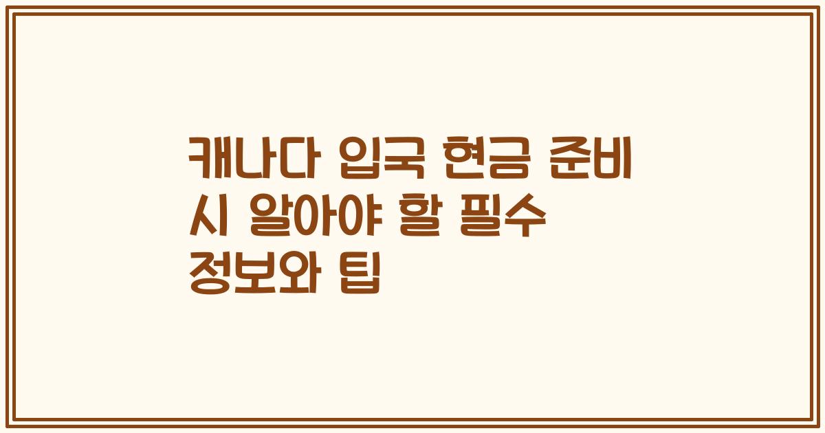 캐나다 입국 현금 준비 시 알아야 할 필수 정보와 팁