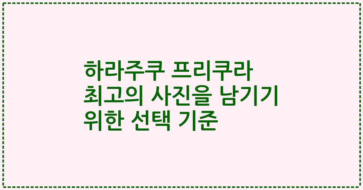 하라주쿠 프리쿠라 최고의 사진을 남기기 위한 선택 기준