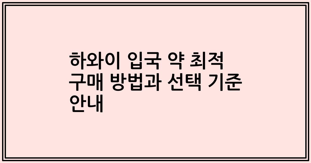 하와이 입국 약 최적 구매 방법과 선택 기준 안내
