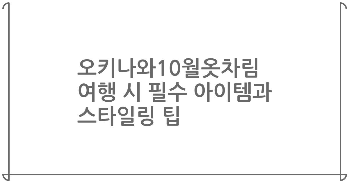 오키나와10월옷차림 여행 시 필수 아이템과 스타일링 팁