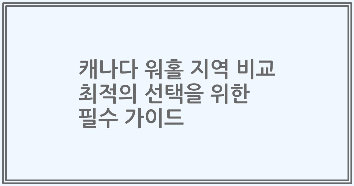캐나다 워홀 지역 비교 최적의 선택을 위한 필수 가이드