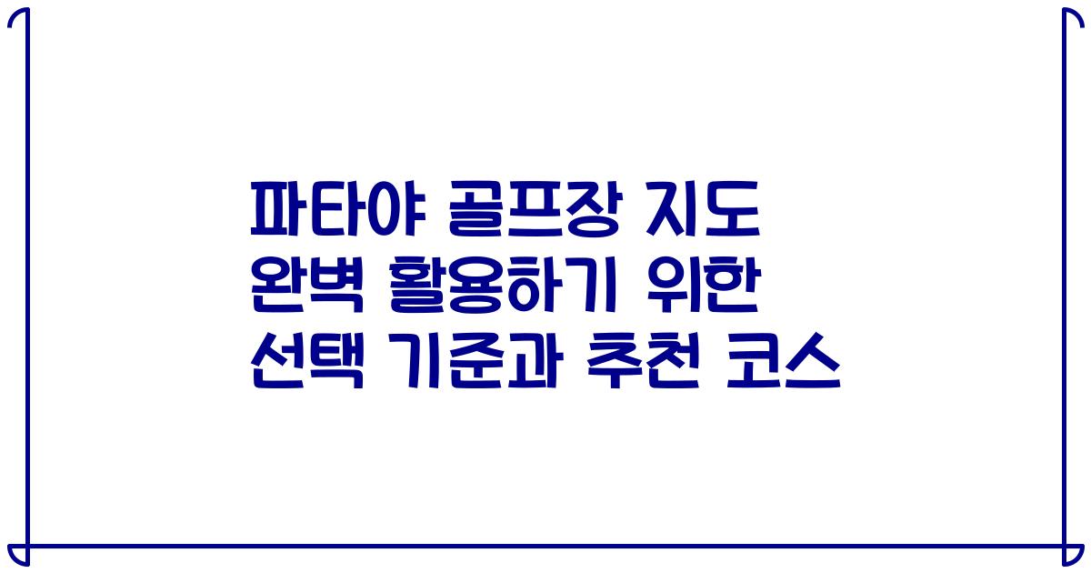 파타야 골프장 지도 완벽 활용하기 위한 선택 기준과 추천 코스
