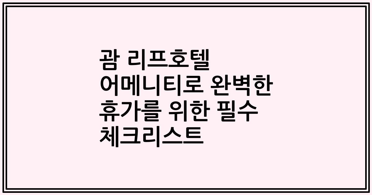 괌 리프호텔 어메니티로 완벽한 휴가를 위한 필수 체크리스트