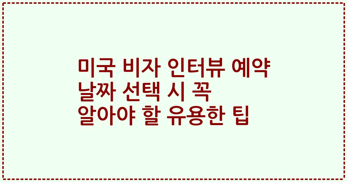 미국 비자 인터뷰 예약 날짜 선택 시 꼭 알아야 할 유용한 팁