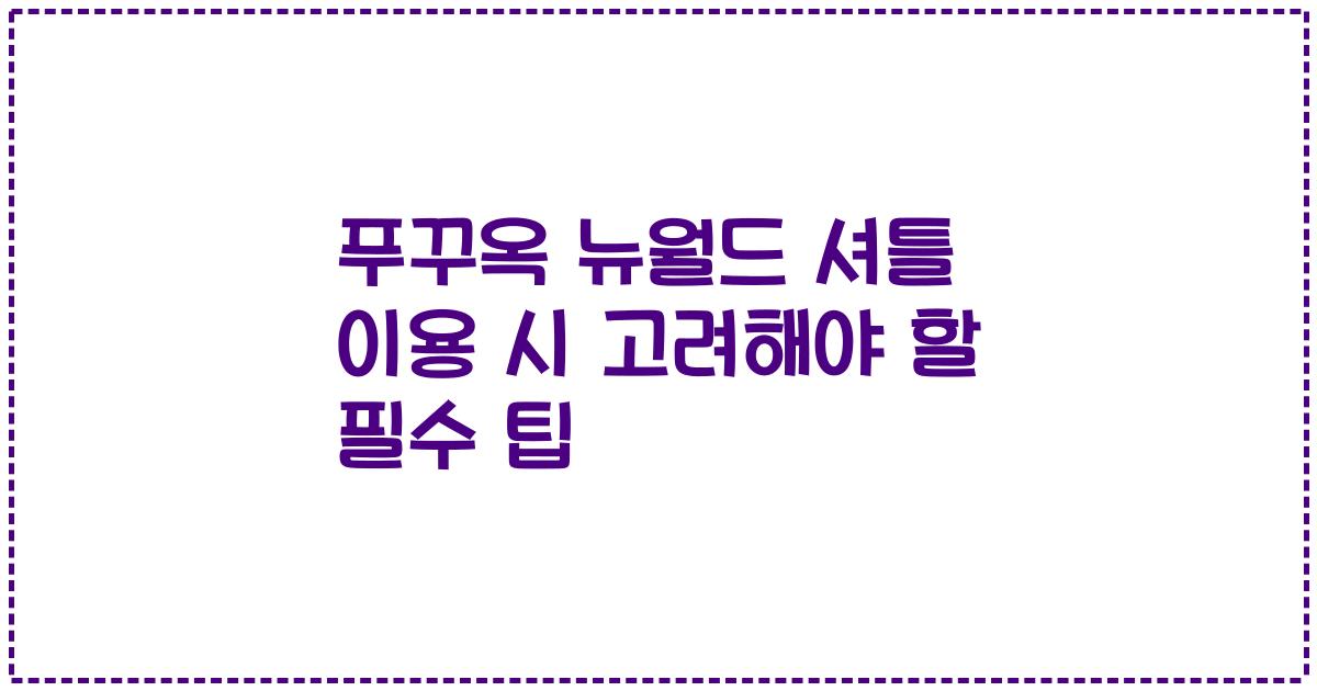 푸꾸옥 뉴월드 셔틀 이용 시 고려해야 할 필수 팁
