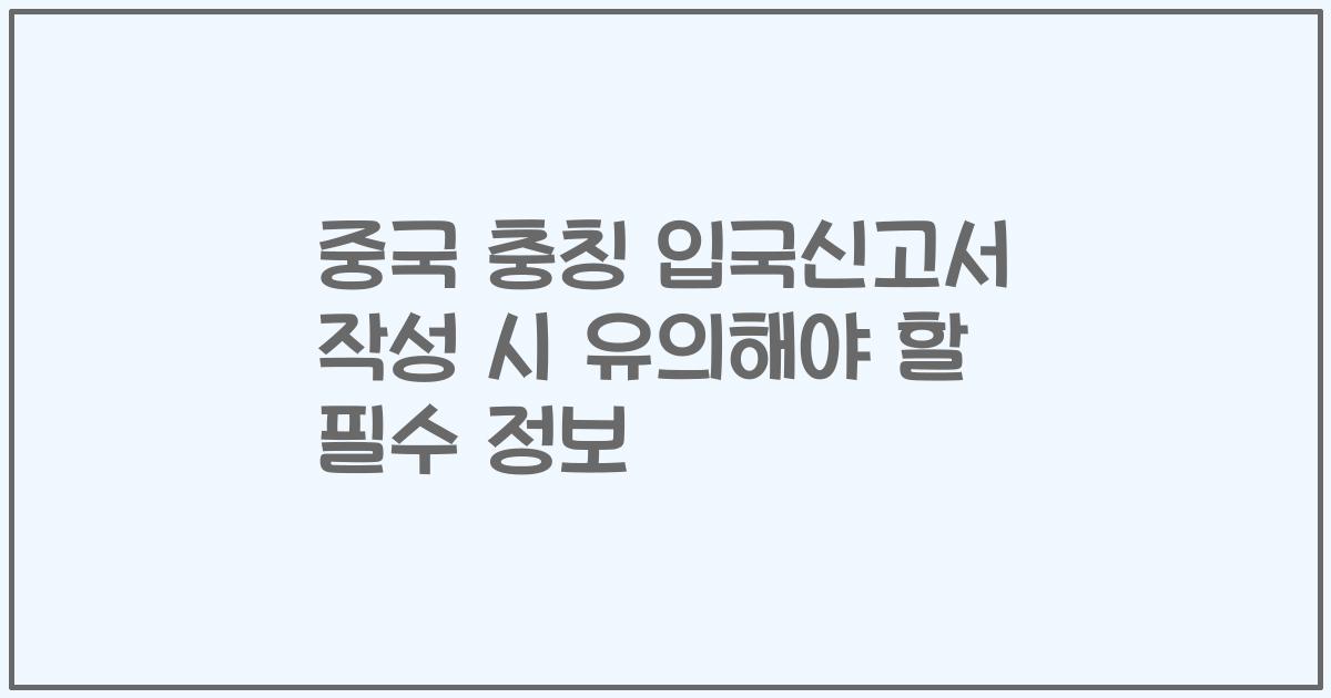 중국 충칭 입국신고서 작성 시 유의해야 할 필수 정보