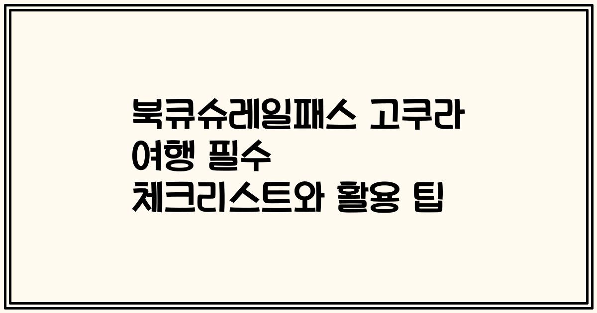 북큐슈레일패스 고쿠라 여행 필수 체크리스트와 활용 팁
