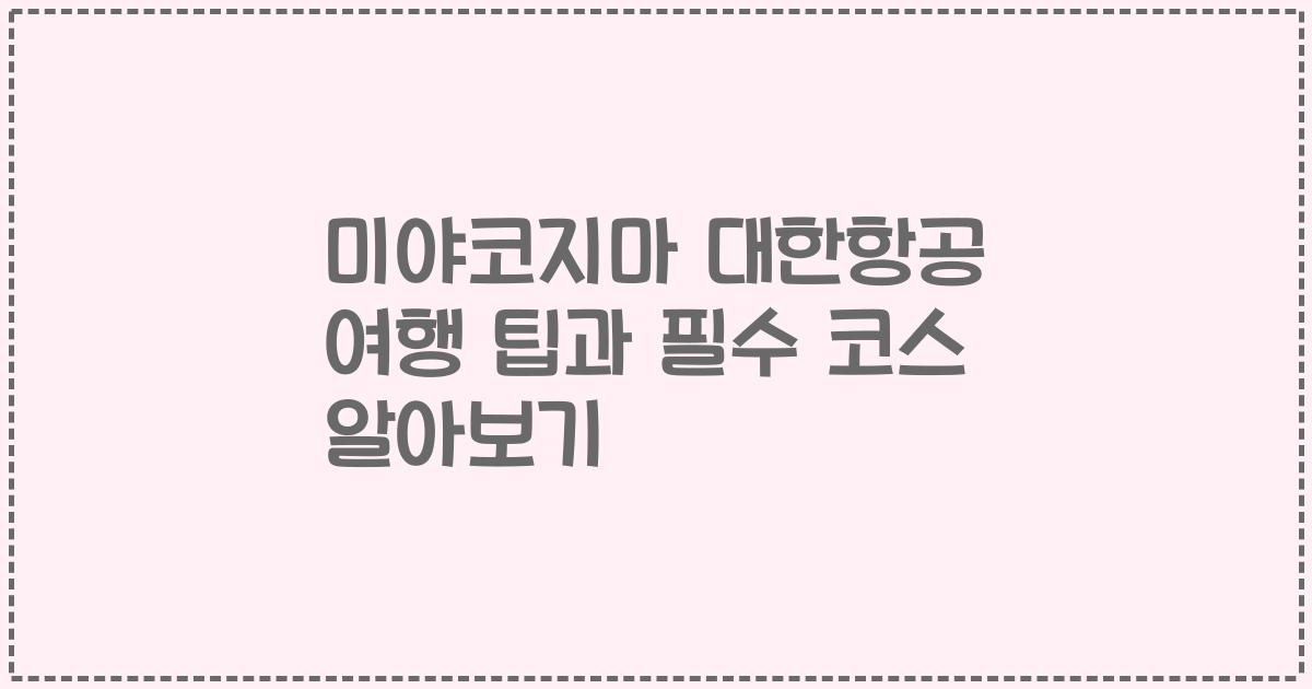 미야코지마 대한항공 여행 팁과 필수 코스 알아보기