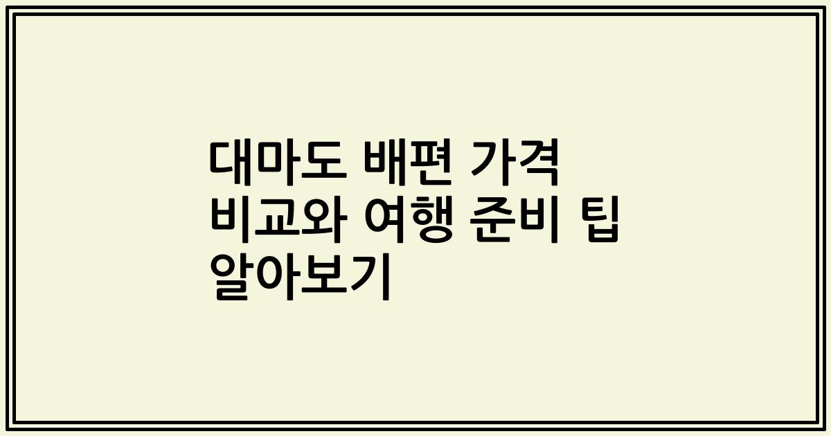 대마도 배편 가격 비교와 여행 준비 팁 알아보기