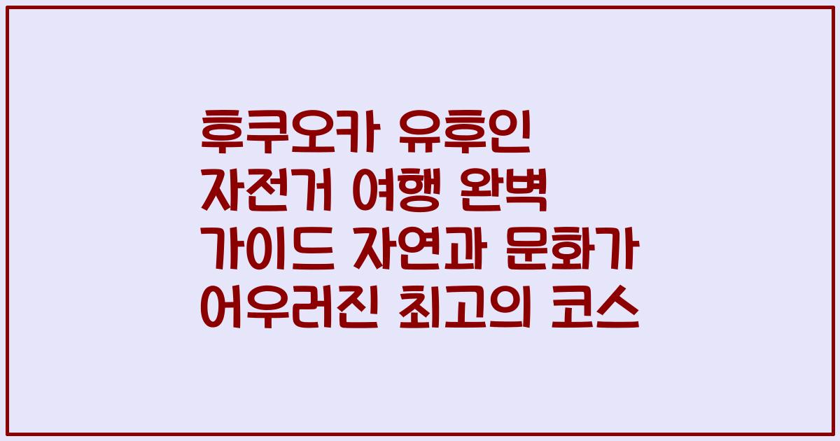후쿠오카 유후인 자전거 여행 완벽 가이드 자연과 문화가 어우러진 최고의 코스