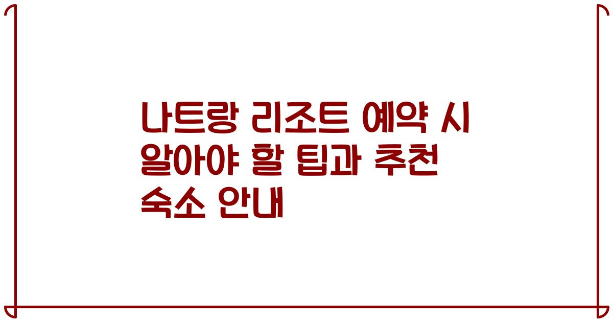 나트랑 리조트 예약 시 알아야 할 팁과 추천 숙소 안내