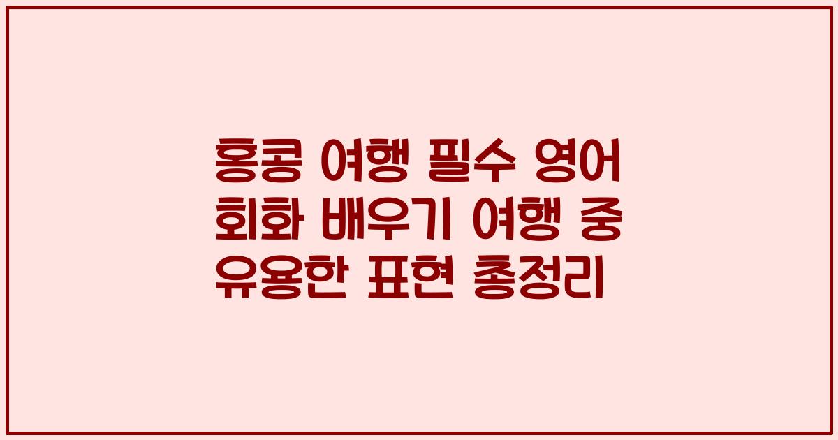 홍콩 여행 필수 영어 회화 배우기 여행 중 유용한 표현 총정리