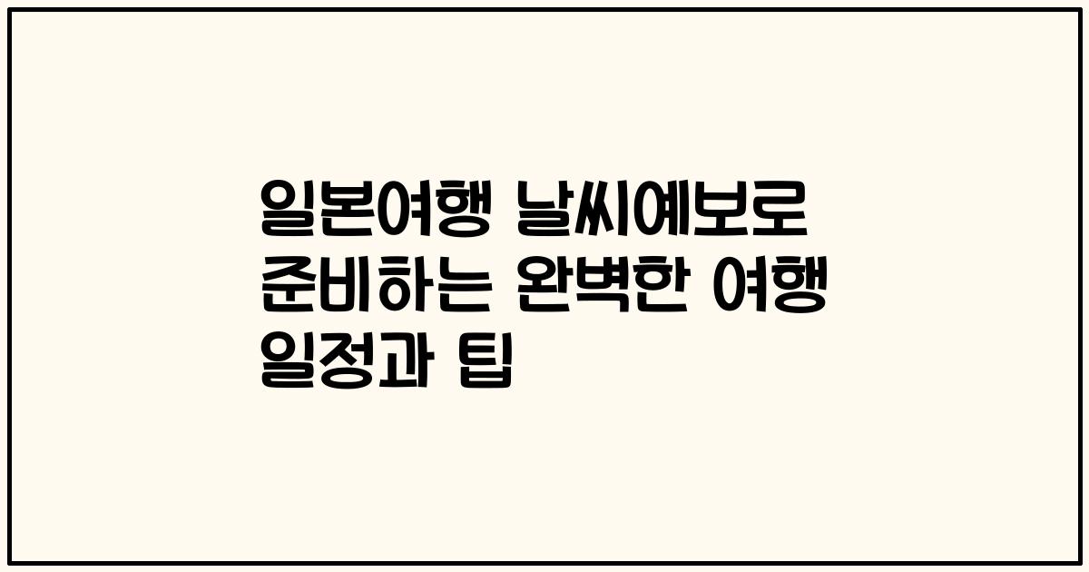 일본여행 날씨예보로 준비하는 완벽한 여행 일정과 팁