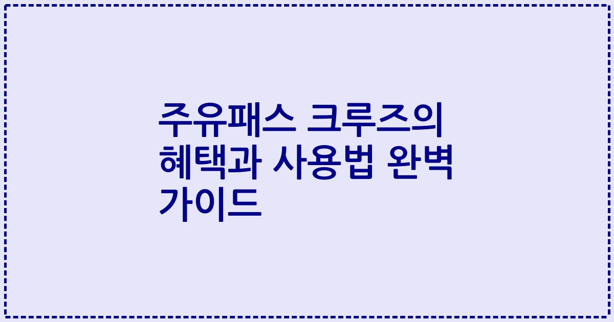 주유패스 크루즈의 혜택과 사용법 완벽 가이드