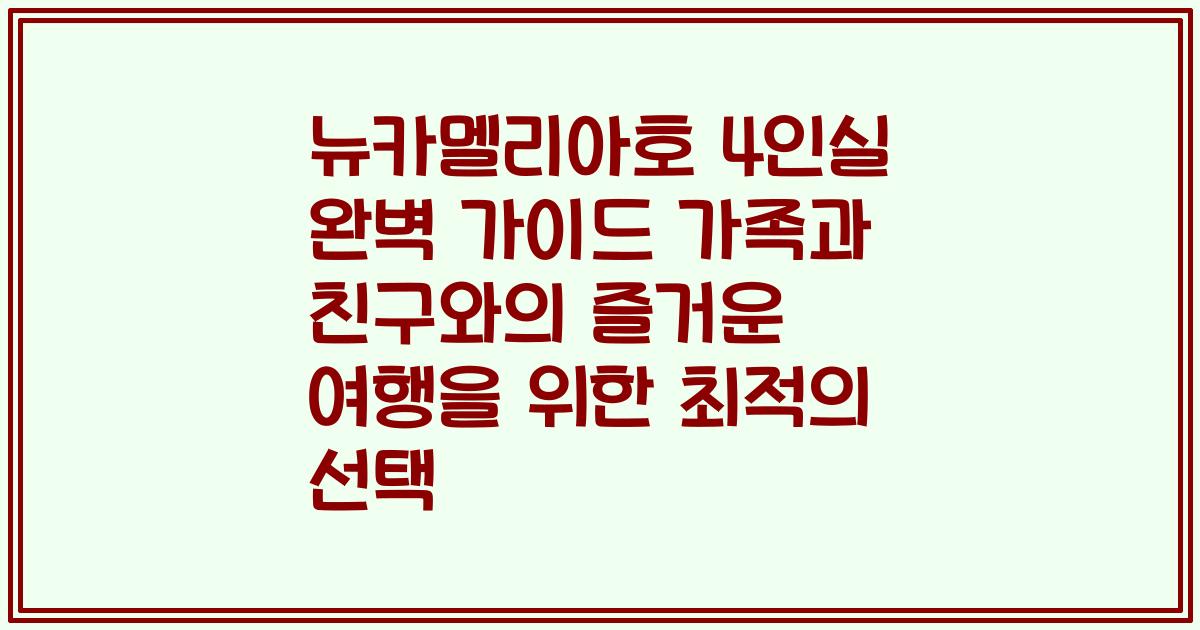 뉴카멜리아호 4인실 완벽 가이드 가족과 친구와의 즐거운 여행을 위한 최적의 선택