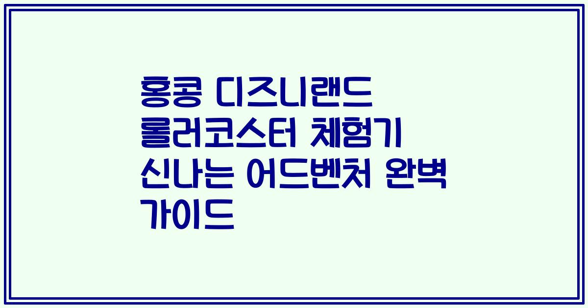 홍콩 디즈니랜드 롤러코스터 체험기 신나는 어드벤처 완벽 가이드