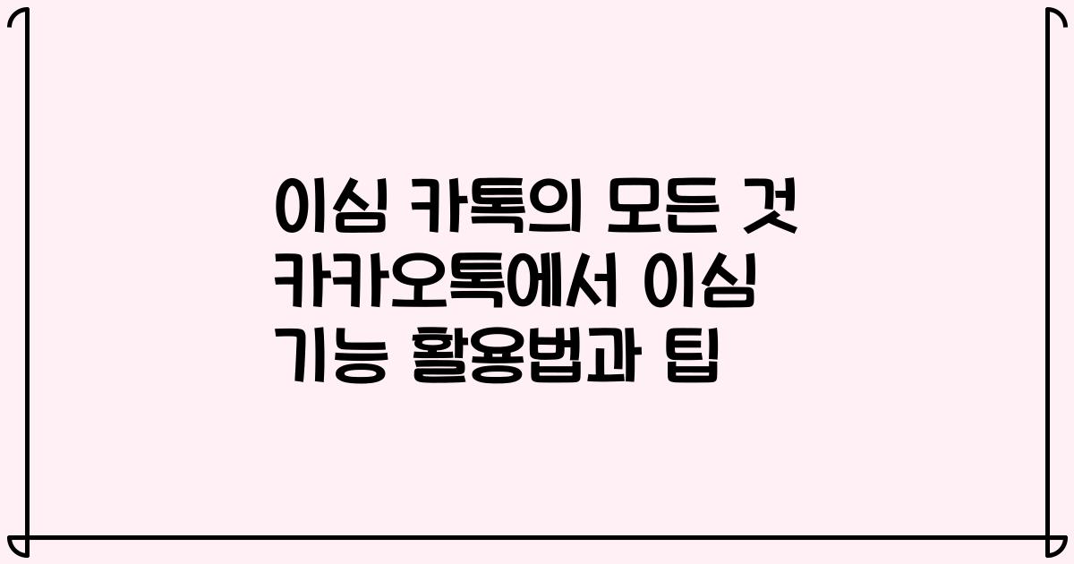 이심 카톡의 모든 것 카카오톡에서 이심 기능 활용법과 팁