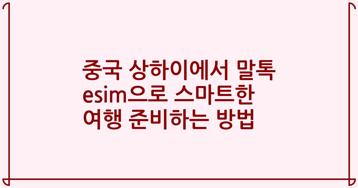 중국 상하이에서 말톡 esim으로 스마트한 여행 준비하는 방법