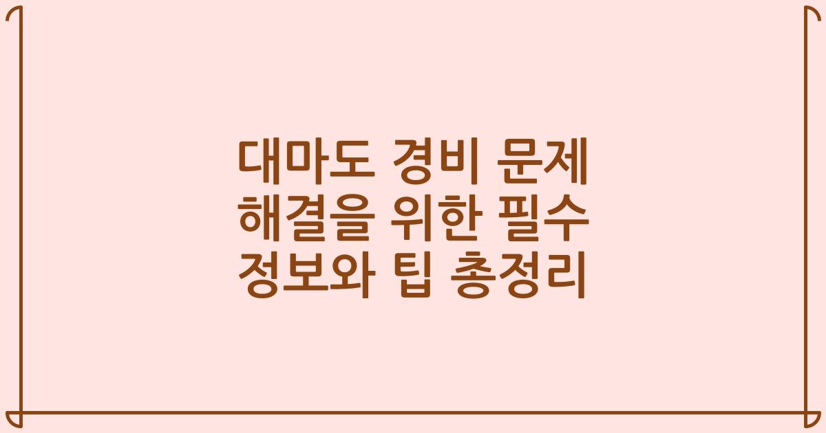 대마도 경비 문제 해결을 위한 필수 정보와 팁 총정리