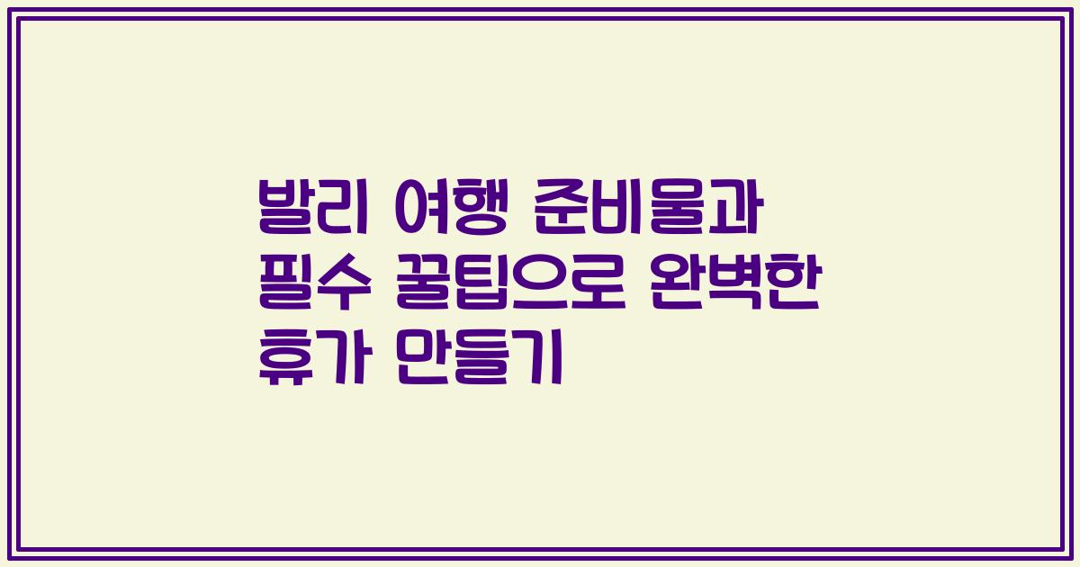 발리 여행 준비물과 필수 꿀팁으로 완벽한 휴가 만들기