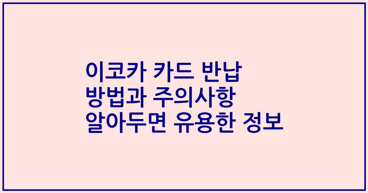 이코카 카드 반납 방법과 주의사항 알아두면 유용한 정보