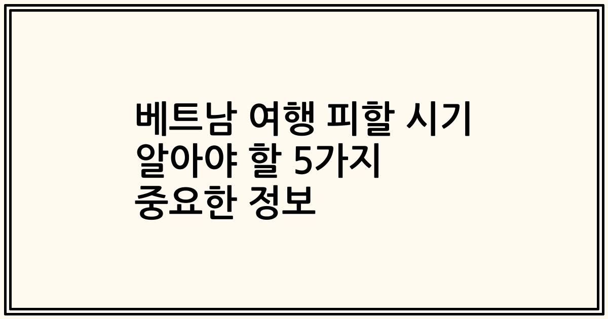 베트남 여행 피할 시기 알아야 할 5가지 중요한 정보