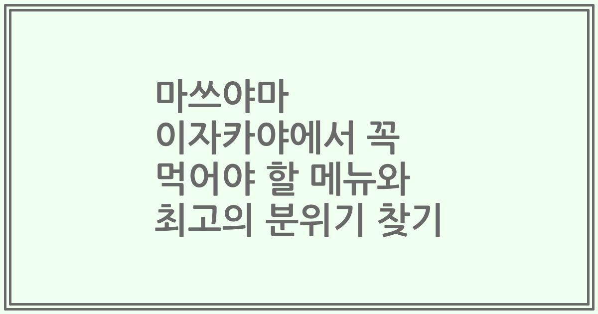 마쓰야마 이자카야에서 꼭 먹어야 할 메뉴와 최고의 분위기 찾기