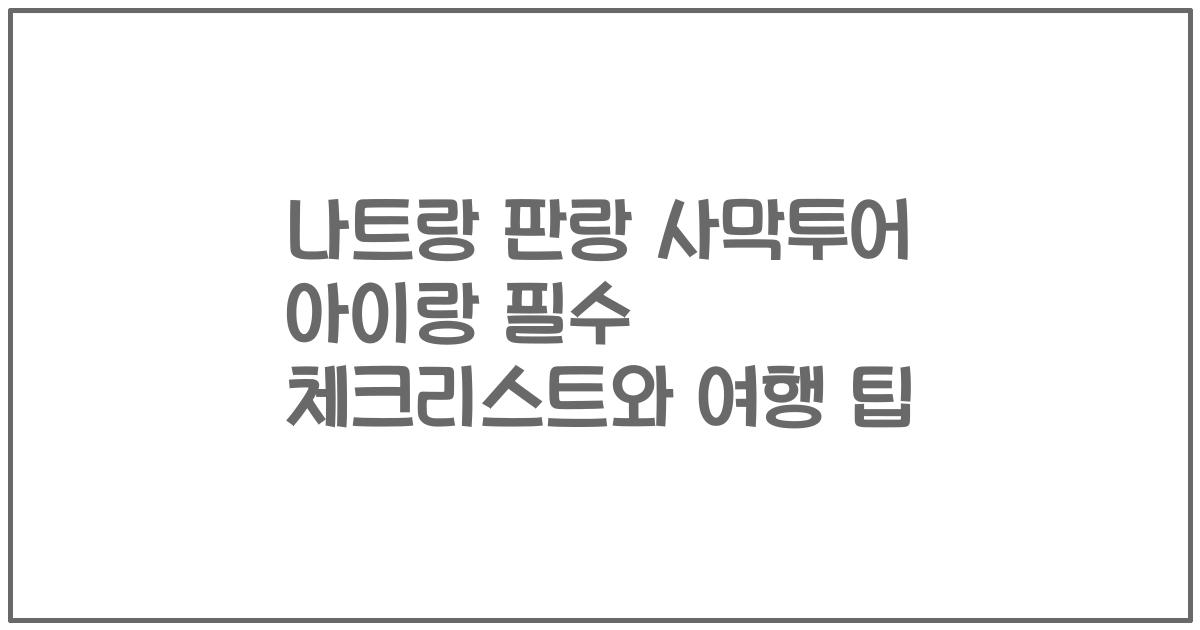 나트랑 판랑 사막투어 아이랑 필수 체크리스트와 여행 팁