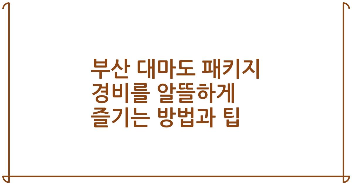부산 대마도 패키지 경비를 알뜰하게 즐기는 방법과 팁