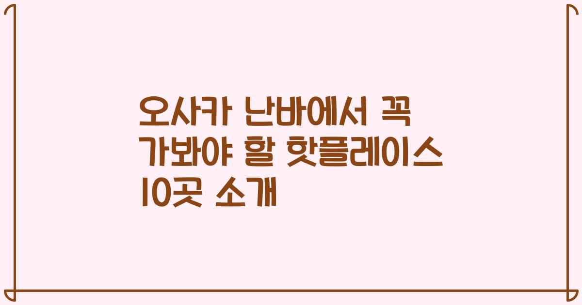 오사카 난바에서 꼭 가봐야 할 핫플레이스 10곳 소개